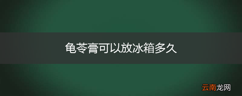 龟苓膏可以放冰箱多久