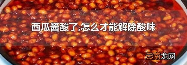 西瓜酱酸了,怎么才能解除酸味