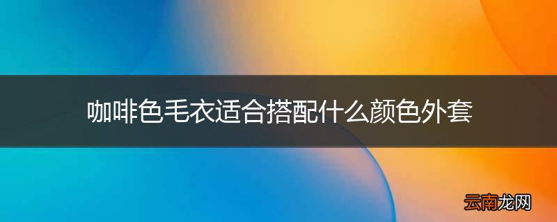 咖啡色毛衣适合搭配什么颜色外套