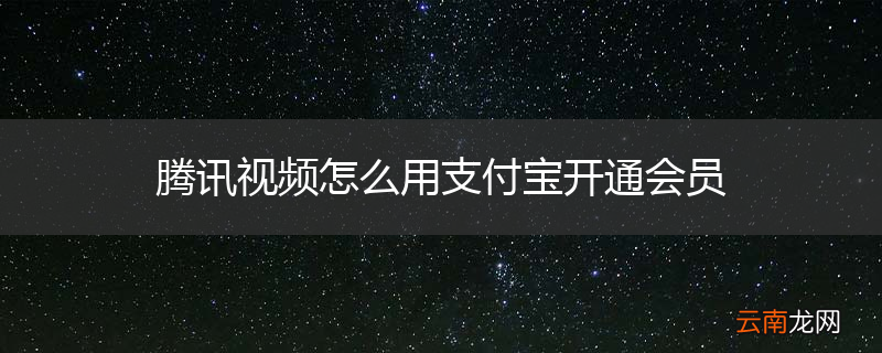 腾讯视频怎么用支付宝开通会员