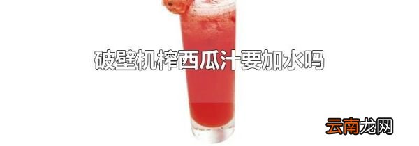 破壁机榨西瓜汁要加水吗