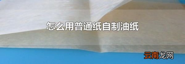 怎么用普通纸自制油纸