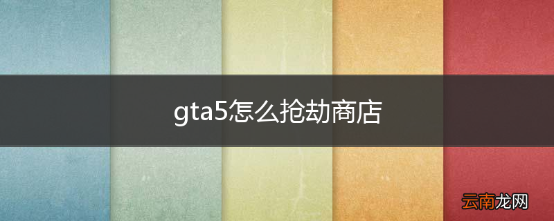 gta5怎么抢劫商店