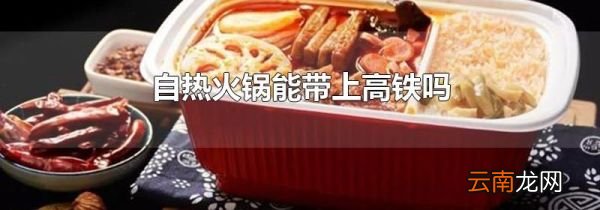 自热火锅能带上高铁吗