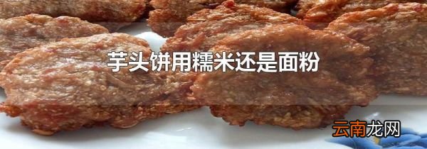 芋头饼用糯米还是面粉