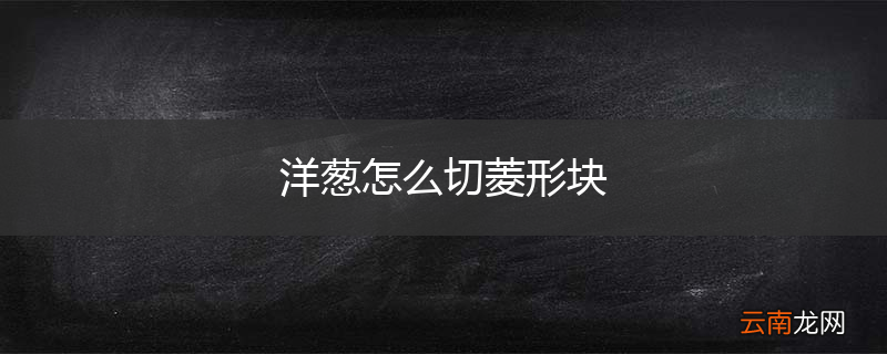 洋葱怎么切菱形块