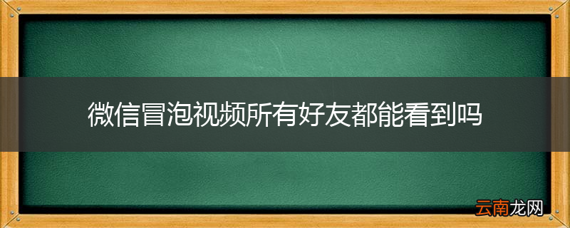 微信冒泡视频所有好友都能看到吗