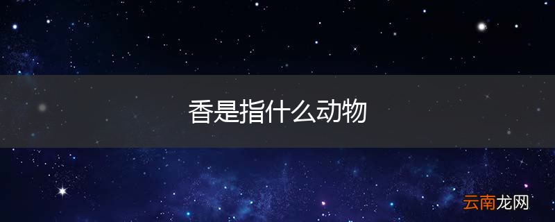 香是指什么动物