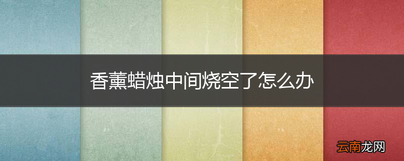 香薰蜡烛中间烧空了怎么办