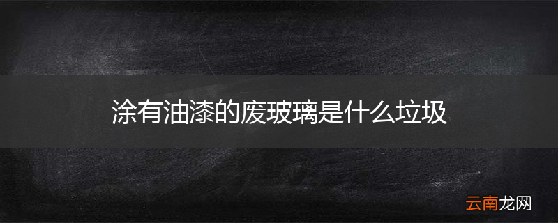 涂有油漆的废玻璃是什么垃圾