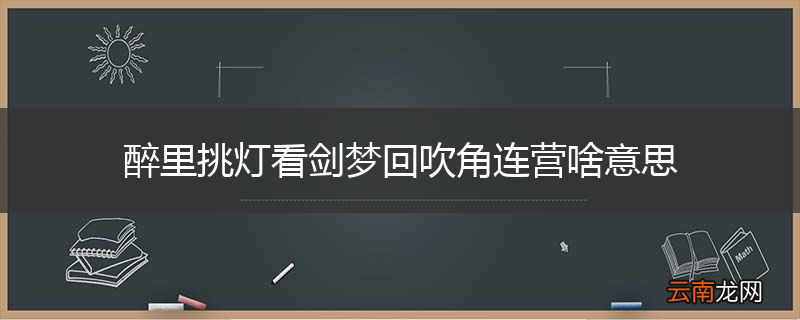 醉里挑灯看剑梦回吹角连营啥意思