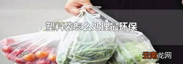 塑料袋怎么处理最环保