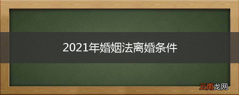 2021年婚姻法离婚条件