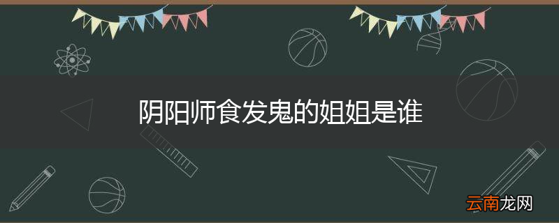 阴阳师食发鬼的姐姐是谁