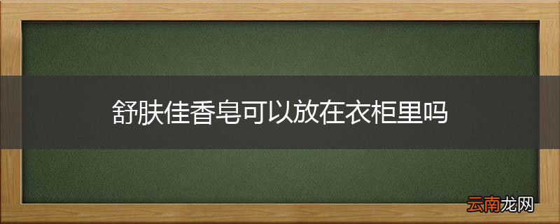 舒肤佳香皂可以放在衣柜里吗