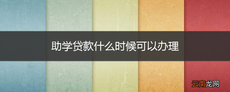助学贷款什么时候可以办理