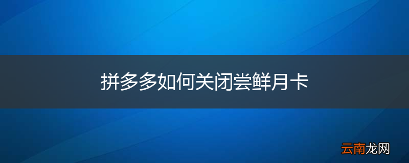 拼多多如何关闭尝鲜月卡