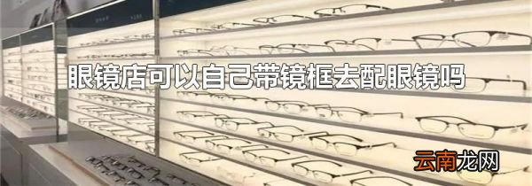 眼镜店可以自己带镜框去配眼镜吗