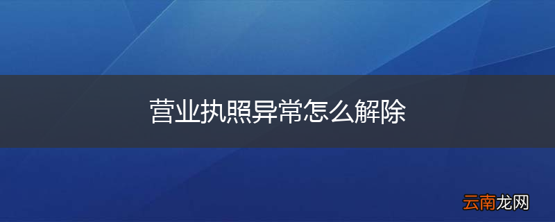 营业执照异常怎么解除