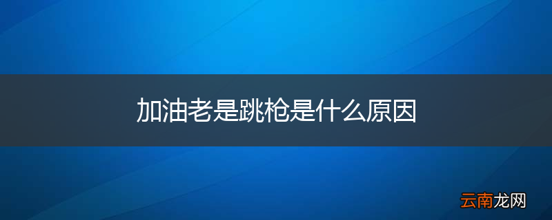 加油老是跳枪是什么原因