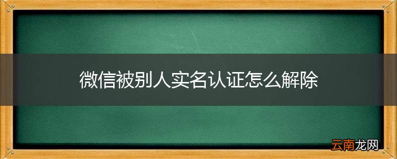 微信被别人实名认证怎么解除