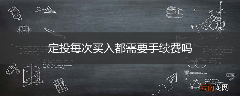 定投每次买入都需要手续费吗