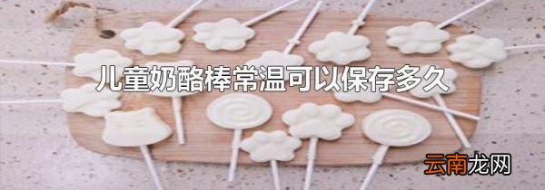 儿童奶酪棒常温可以保存多久