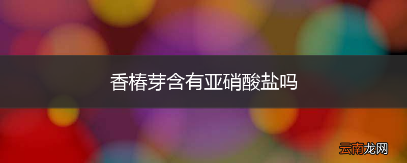 香椿芽含有亚硝酸盐吗