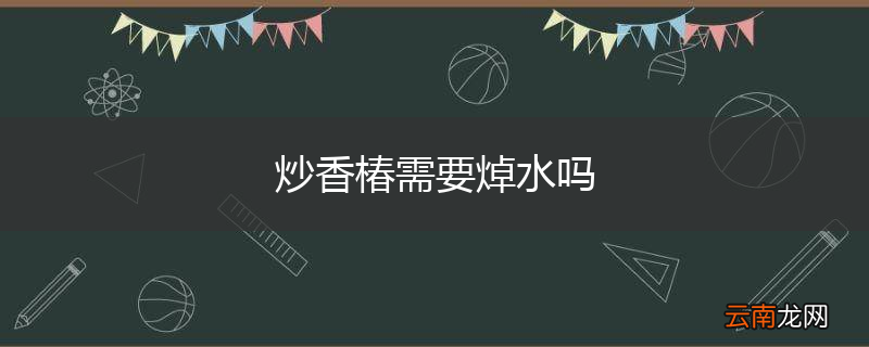 炒香椿需要焯水吗