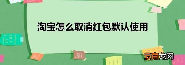 淘宝怎么取消红包默认使用