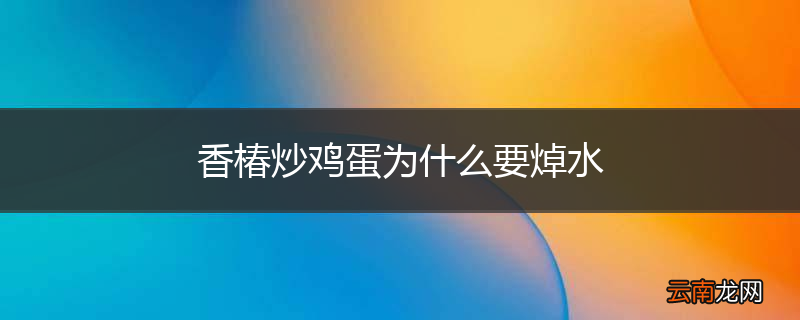 香椿炒鸡蛋为什么要焯水