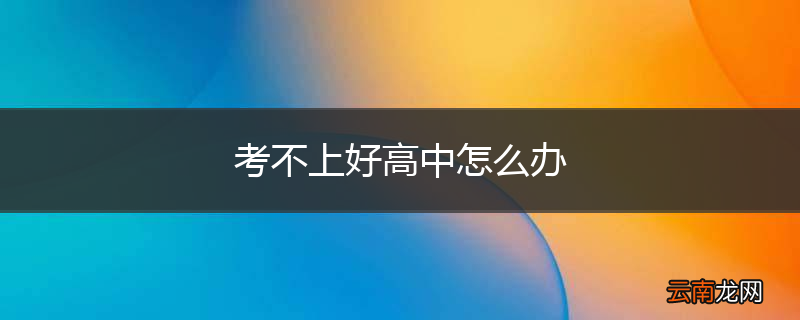 考不上好高中怎么办