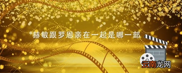 赫敏跟罗恩亲在一起是哪一部 罗恩和赫敏接吻哪一集