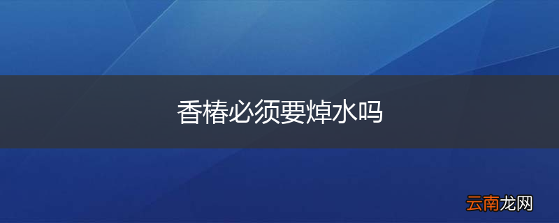香椿必须要焯水吗