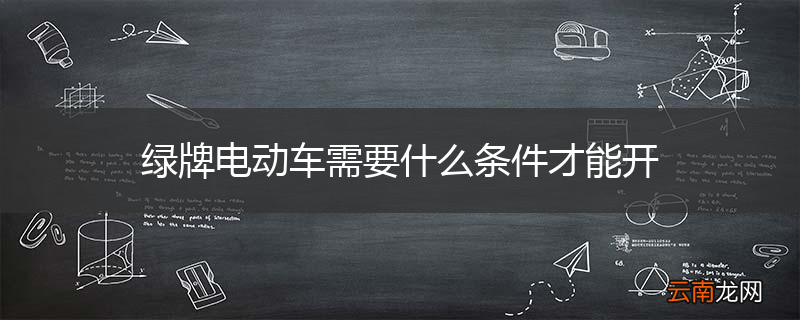 绿牌电动车需要什么条件才能开