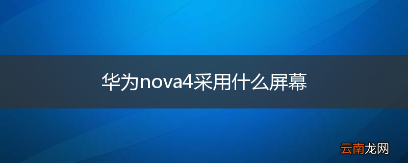 华为nova4采用什么屏幕