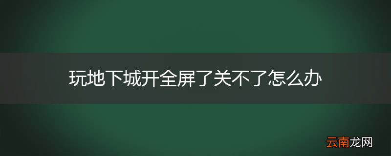 玩地下城开全屏了关不了怎么办