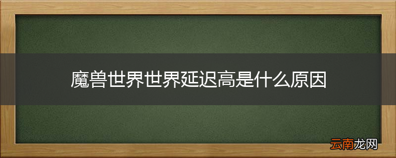 魔兽世界世界延迟高是什么原因