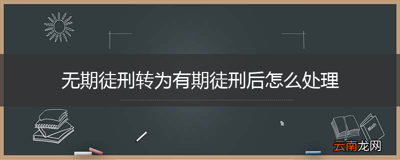 无期徒刑转为有期徒刑后怎么处理