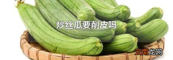 炒丝瓜要削皮吗