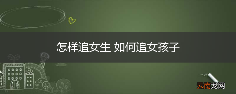 怎样追女生 如何追女孩子