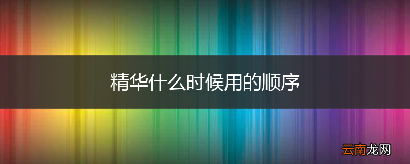 精华什么时候用的顺序