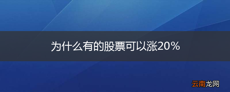 为什么有的股票可以涨20%