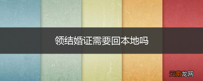 领结婚证需要回本地吗