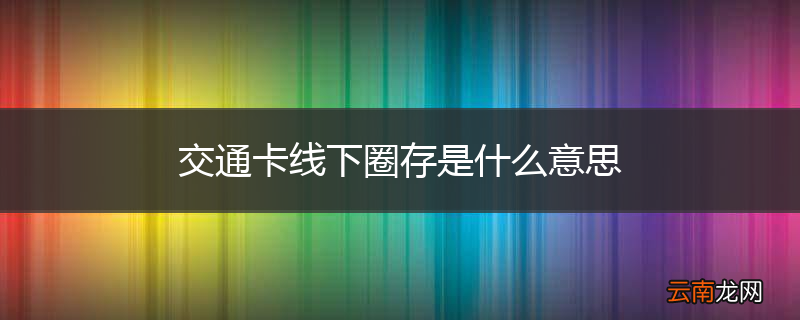 交通卡线下圈存是什么意思