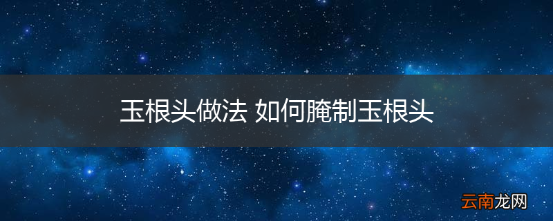 玉根头做法 如何腌制玉根头