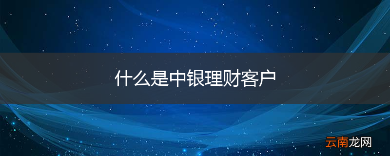 什么是中银理财客户