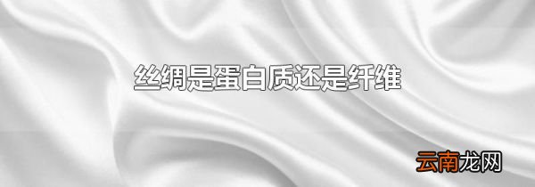 丝绸是蛋白质还是纤维