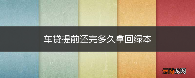 车贷提前还完多久拿回绿本