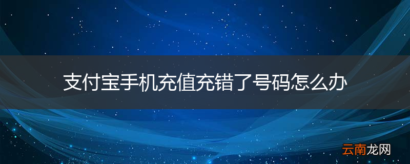 支付宝手机充值充错了号码怎么办